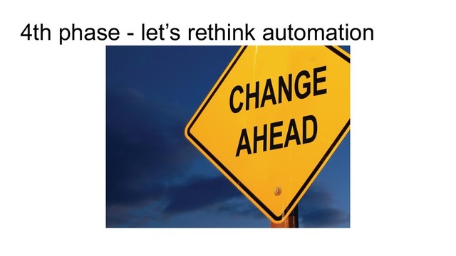 4th phase - let’s rethink automation
