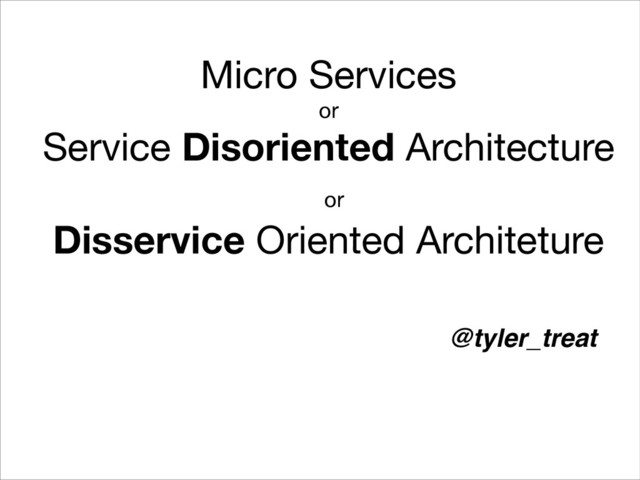 Micro Services 

or

Service Disoriented Architecture 

or

Disservice Oriented Architeture

!
@tyler_treat
