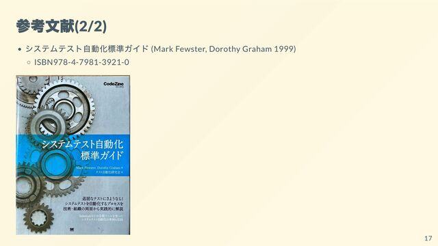 参考文献
(2/2)
システムテスト自動化標準ガイド (Mark Fewster, Dorothy Graham 1999)
ISBN978-4-7981-3921-0
17
