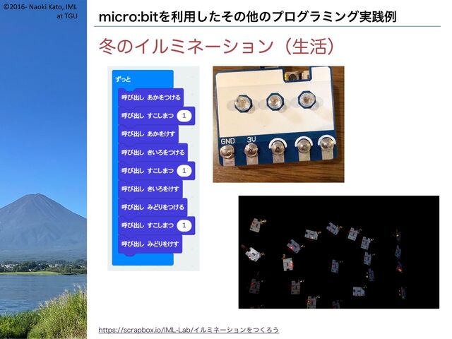 ©2016- Naoki Kato, IML
at TGU micro:bitを利用したその他のプログラミング実践例
冬のイルミネーション（生活）
https://scrapbox.io/IML-Lab/イルミネーションをつくろう
