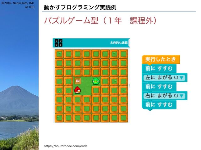 ©2016- Naoki Kato, IML
at TGU 動かすプログラミング実践例
パズルゲーム型（１年 課程外）
https://hourofcode.com/code

