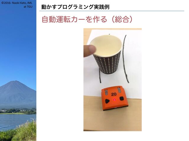 ©2016- Naoki Kato, IML
at TGU 動かすプログラミング実践例
自動運転カーを作る（総合）
