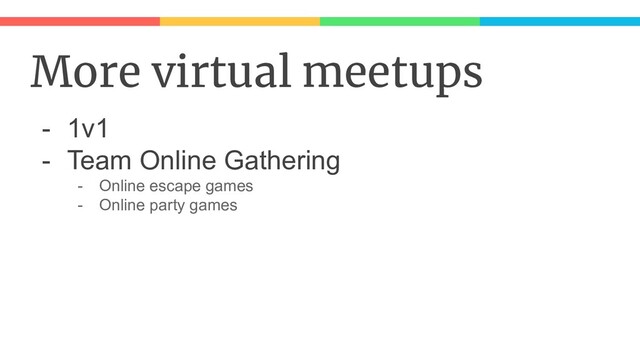 More virtual meetups
- 1v1
- Team Online Gathering
- Online escape games
- Online party games
