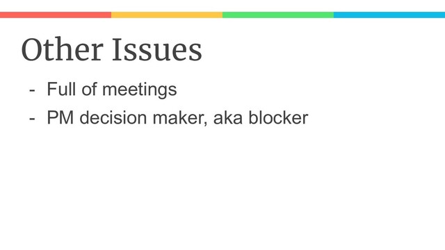 Other Issues
- Full of meetings
- PM decision maker, aka blocker
