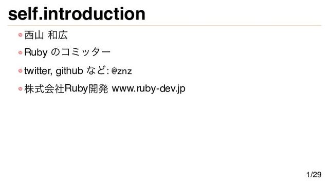 self.introduction
西山 和広
Ruby のコミッター
twitter, github など: @znz
株式会社Ruby開発 www.ruby-dev.jp
1/29
