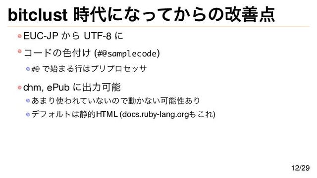 bitclust 時代になってからの改善点
EUC-JP から UTF-8 に
コードの色付け (#@samplecode)
#@ で始まる行はプリプロセッサ
chm, ePub に出力可能
あまり使われていないので動かない可能性あり
デフォルトは静的HTML (docs.ruby-lang.orgもこれ)
12/29
