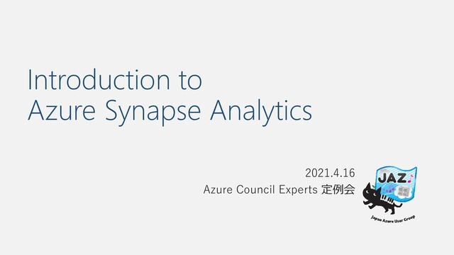 Introduction to
Azure Synapse Analytics
2021.4.16
Azure Council Experts 定例会

