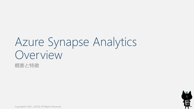 Azure Synapse Analytics
Overview
概要と特徴
5
Copyright© 2021, JAZUG All Rights Reserved.
