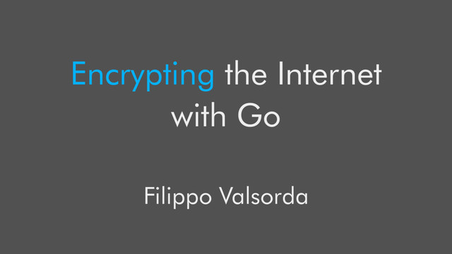 Encrypting the Internet
with Go
Filippo Valsorda

