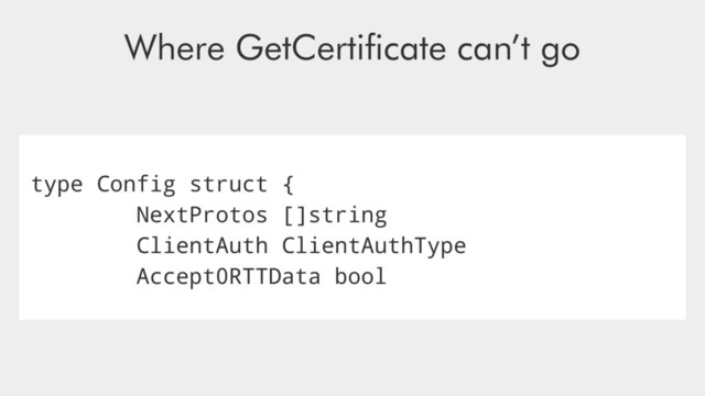 type Config struct {
NextProtos []string
ClientAuth ClientAuthType
Accept0RTTData bool
Where GetCertiﬁcate can’t go

