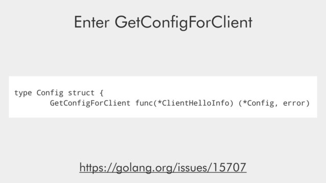 type Config struct {
GetConfigForClient func(*ClientHelloInfo) (*Config, error)
Enter GetConﬁgForClient
https://golang.org/issues/15707
