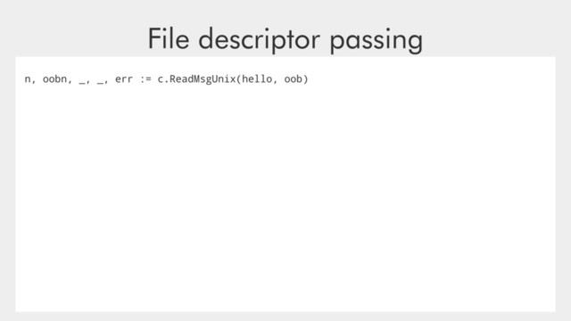 File descriptor passing
n, oobn, _, _, err := c.ReadMsgUnix(hello, oob)
