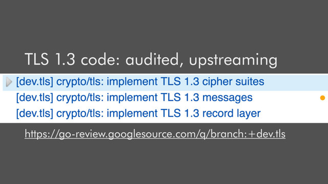 TLS 1.3 code: audited, upstreaming
https://go-review.googlesource.com/q/branch:+dev.tls
