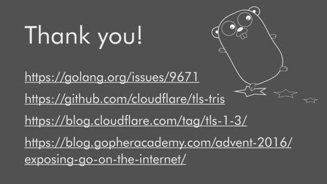 https://golang.org/issues/9671
https://github.com/cloudﬂare/tls-tris
https://blog.cloudﬂare.com/tag/tls-1-3/
https://blog.gopheracademy.com/advent-2016/
exposing-go-on-the-internet/
Thank you!
