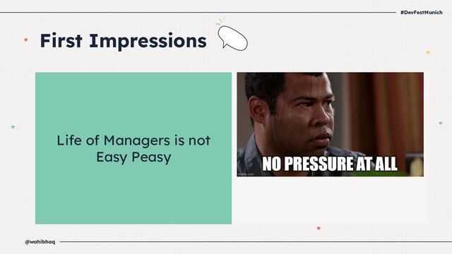 #DevFestMunich
@wahibhaq
Life of Managers is not
Easy Peasy
First Impressions 

