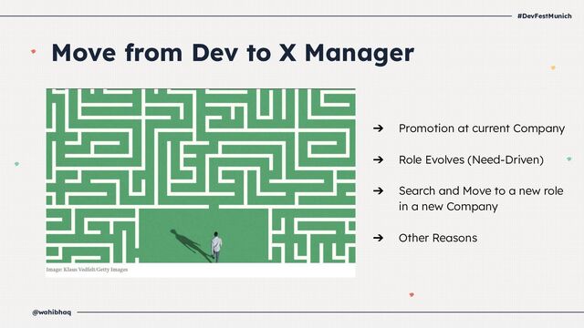 #DevFestMunich
@wahibhaq
Move from Dev to X Manager
➔ Promotion at current Company
➔ Role Evolves (Need-Driven)
➔ Search and Move to a new role
in a new Company
➔ Other Reasons
