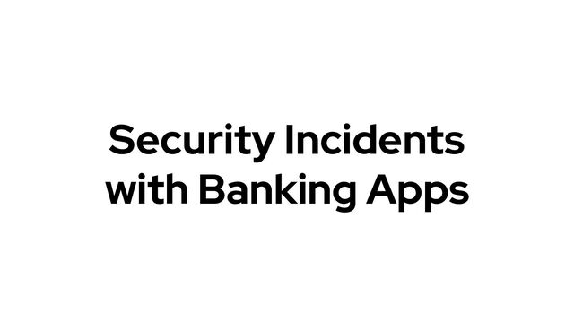 Security Incidents
with Banking Apps
