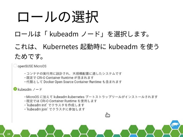 24
ロールの選択
ロールは「 kubeadm ノード」を選択します。
これは、 Kubernetes 起動時に kubeadm を使う
ためです。
