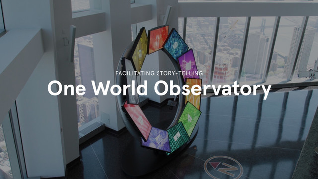One World Observatory
FACILITATING STORY-TELLING
