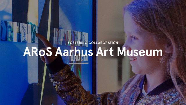 ARoS Aarhus Art Museum
FOSTERING COLLABORATION
