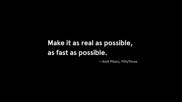 Make it as real as possible,
as fast as possible.
— Amit Pitaru, FiftyThree
