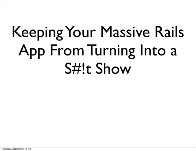 Keeping Your Massive Rails
App From Turning Into a
S#!t Show
Thursday, September 12, 13
