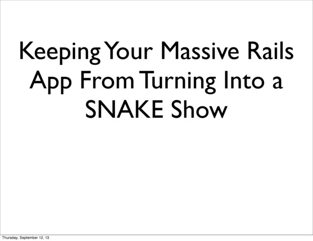 Keeping Your Massive Rails
App From Turning Into a
SNAKE Show
Thursday, September 12, 13
