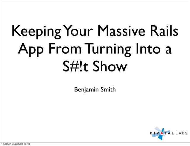 Keeping Your Massive Rails
App From Turning Into a
S#!t Show
Benjamin Smith
Thursday, September 12, 13
