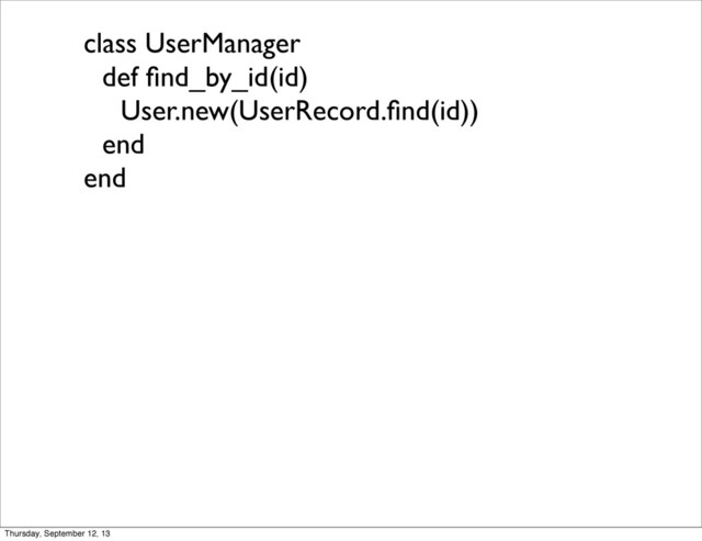 class UserManager
def ﬁnd_by_id(id)
User.new(UserRecord.ﬁnd(id))
end
end
Thursday, September 12, 13
