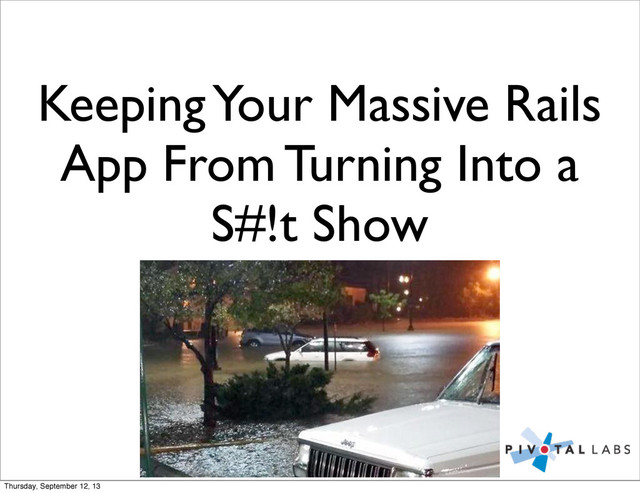 Keeping Your Massive Rails
App From Turning Into a
S#!t Show
Benjamin Smith
Thursday, September 12, 13
