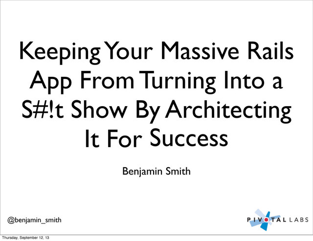Keeping Your Massive Rails
App From Turning Into a
S#!t Show By Architecting
It For Success
Benjamin Smith
Success
@benjamin_smith
Thursday, September 12, 13
