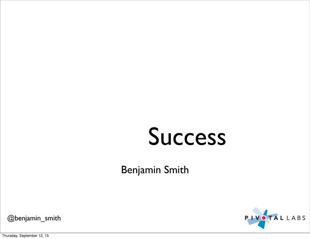 Benjamin Smith
Success
@benjamin_smith
Thursday, September 12, 13
