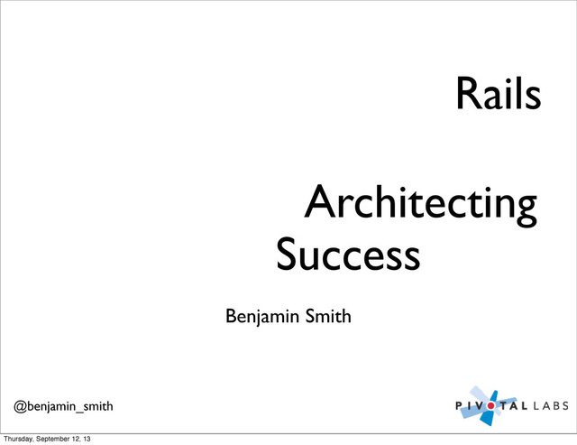 Benjamin Smith
Success
Architecting
Rails
@benjamin_smith
Thursday, September 12, 13

