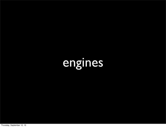 engines
Thursday, September 12, 13
