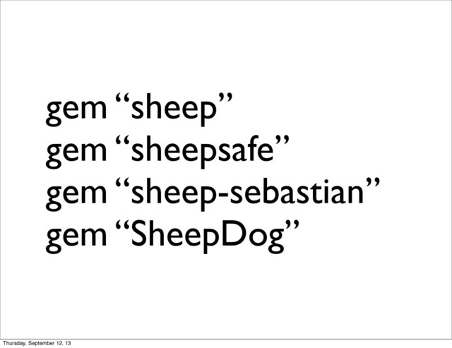 gem “sheep”
gem “sheepsafe”
gem “sheep-sebastian”
gem “SheepDog”
Thursday, September 12, 13
