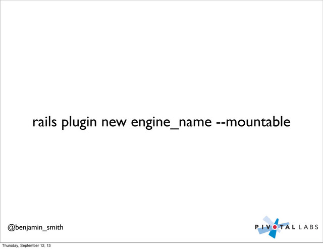 rails plugin new engine_name --mountable
@benjamin_smith
Thursday, September 12, 13
