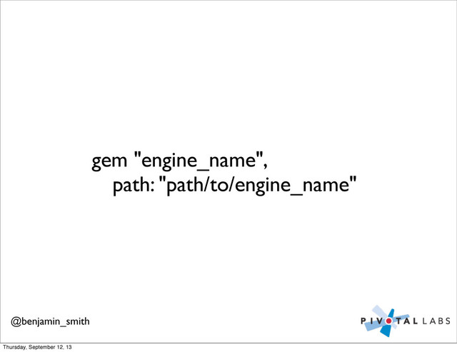 gem "engine_name",
	
 path: "path/to/engine_name"
@benjamin_smith
Thursday, September 12, 13
