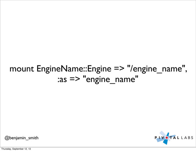mount EngineName::Engine => "/engine_name",
:as => "engine_name"
@benjamin_smith
Thursday, September 12, 13
