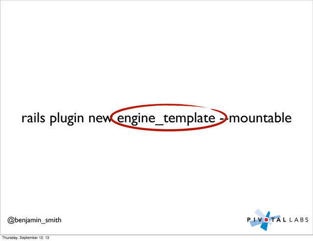 rails plugin new engine_template --mountable
@benjamin_smith
Thursday, September 12, 13
