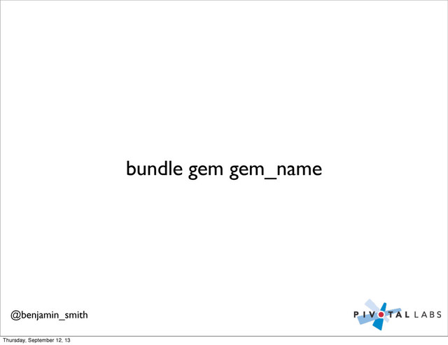 bundle gem gem_name
@benjamin_smith
Thursday, September 12, 13

