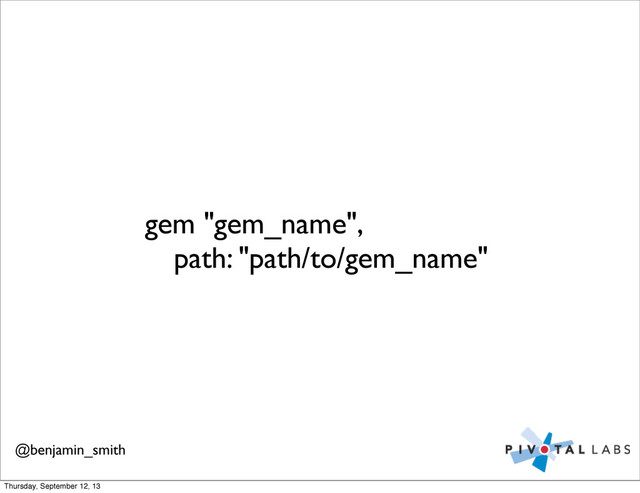 gem "gem_name",
	
 path: "path/to/gem_name"
@benjamin_smith
Thursday, September 12, 13
