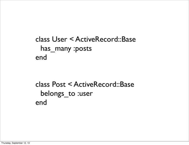 class User < ActiveRecord::Base
has_many :posts
end
class Post < ActiveRecord::Base
belongs_to :user
end
Thursday, September 12, 13
