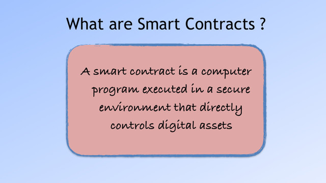 What are Smart Contracts ?
A smart contract is a computer
program executed in a secure
environment that directly
controls digital assets
