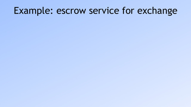Example: escrow service for exchange
