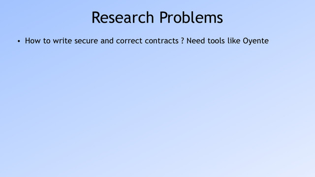 Research Problems
• How to write secure and correct contracts ? Need tools like Oyente
