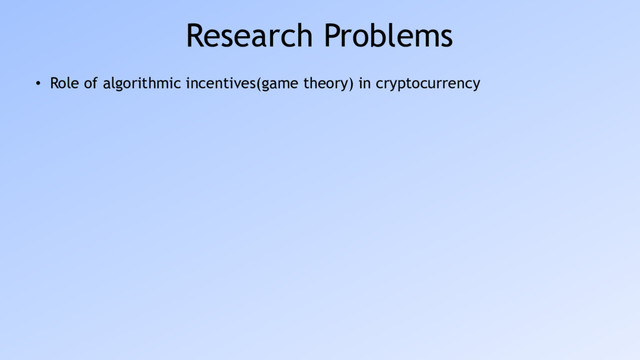 Research Problems
• Role of algorithmic incentives(game theory) in cryptocurrency
