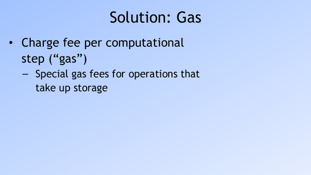 Solution: Gas
• Charge fee per computational
step (“gas”)
– Special gas fees for operations that
take up storage
