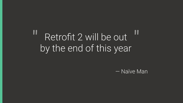 Retroﬁt 2 will be out
by the end of this year
" "
— Naïve Man

