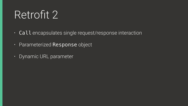 Retroﬁt 2
• Call encapsulates single request/response interaction
• Parameterized Response object
• Dynamic URL parameter
