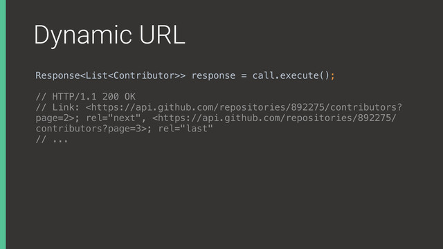 Dynamic URL
Response> response = call.execute();
// HTTP/1.1 200 OK
// Link: ; rel="next", ; rel="last"
// ...
